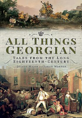 All Things Georgian: Tales from the Long Eighteenth-Century - Major, Joanne, and Murden, Sarah