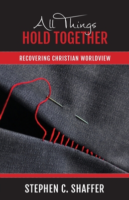 All Things Hold Together: Recovering Christian Worldview - Shaffer, Stephen C