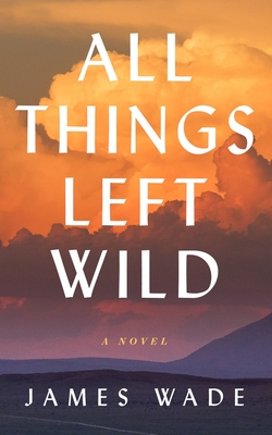All Things Left Wild - Wade, James