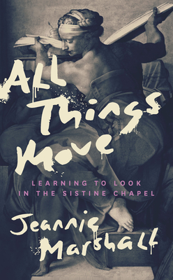 All Things Move: Learning to Look in the Sistine Chapel - Marshall, Jeannie