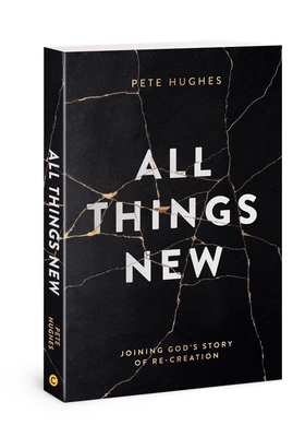 All Things New: Joining God's Story of Re-Creation - Hughes, Pete