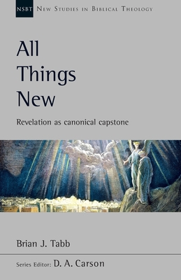 All Things New: Revelation As Canonical Capstone - Tabb, Brian J.