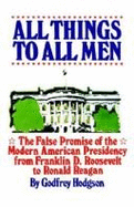 All Things to All Men: The False Promise of the Modern American Presidency - Hodgson, Godfrey, Mr.
