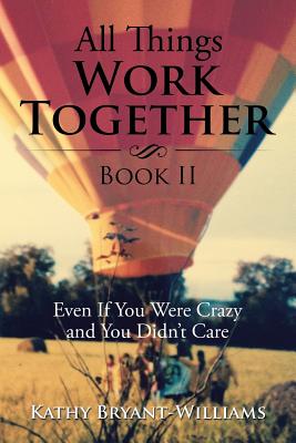 All Things Work Together Book II: Even If You Were Crazy and You Didn't Care - Bryant-Williams, Kathy