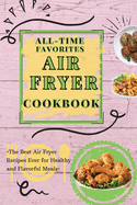 All-Time Favorites Air Fryer Cookbook: The Best Air Fryer Recipes Ever for Healthy and Flavorful Meals