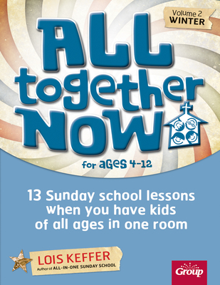 All Together Now for Ages 4-12 (Volume 2 Winter): 13 Sunday School Lessons When You Have Kids of All Ages in One Room - Keffer, Lois, and Group Children's Ministry Resources