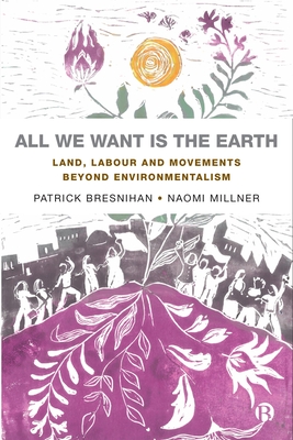 All We Want is the Earth: Land, Labour and Movements Beyond Environmentalism - Bresnihan, Patrick, and Millner, Naomi