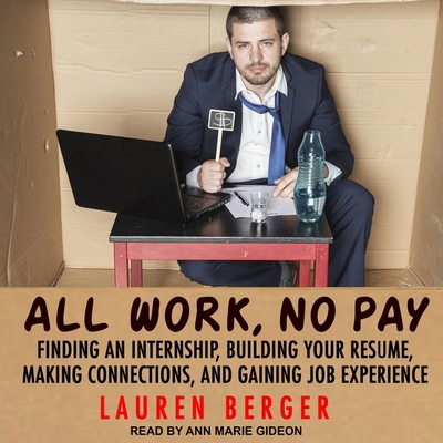 All Work, No Pay Lib/E: Finding an Internship, Building Your Resume, Making Connections, and Gaining Job Experience - Gideon, Ann Marie (Read by), and Berger, Lauren