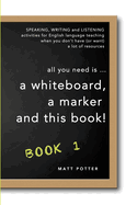 All You Need Is a Whiteboard, a Marker and This Book - Book 1