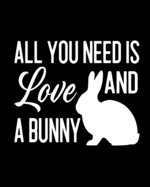 All You Need Is Love and a Bunny: Rabbit Gift for People Who Love Their Pet Bunny - Funny Saying on Black and White Cover Design for Rabbit Lovers - Blank Lined Journal or Notebook