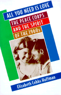 All You Need Is Love: The Peace Corps and the Spirit of the 1960s - Cobbs Hoffman, Elizabeth