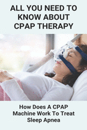 All You Need To Know About CPAP Therapy: How Does A CPAP Machine Work To Treat Sleep Apnea: Cpap Tips Tricks