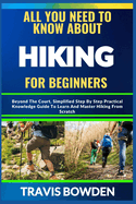 All You Need to Know about Hiking for Beginners: Beyond The Court, Simplified Step By Step Practical Knowledge Guide To Learn And Master Hiking From Scratch