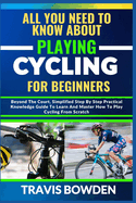 All You Need to Know about Playing Cycling for Beginners: Beyond The Court, Simplified Step By Step Practical Knowledge Guide To Learn And Master How To Play Cycling From Scratch
