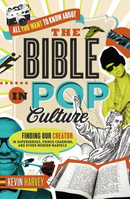 All You Want to Know about the Bible in Pop Culture: Finding Our Creator in Superheroes, Prince Charming, and Other Modern Marvels - Harvey, Kevin