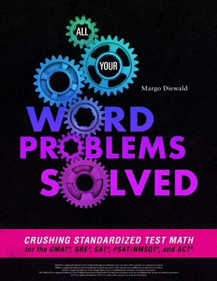 All Your Word Problems Solved: Crushing Standardized Test Math for the GMAT, GRE, SAT, PSAT/NMSQT, and ACT - Diewald, Margo