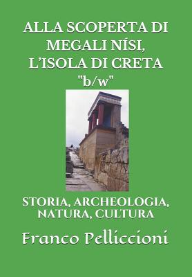 ALLA SCOPERTA DI MEGALI NSI, L'ISOLA DI CRETA "b/w": Storia, Archeologia, Natura, Cultura - Pelliccioni, Franco