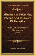 Alladine and Palomides, Interior, and the Death of Tintagiles; Three Little Dramas for Marionettes