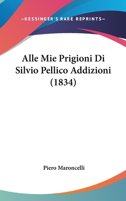 Alle Mie Prigioni Di Silvio Pellico Addizioni (1834) - Maroncelli, Piero