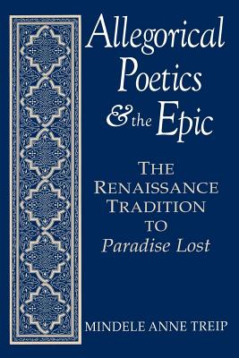 Allegorical Poetics and the Epic: The Renaissance Tradition to Paradise Lost - Treip, Mindele Anne