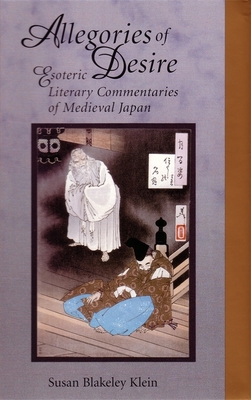 Allegories of Desire: Esoteric Literary Commentaries of Medieval Japan - Klein, Susan Blakeley