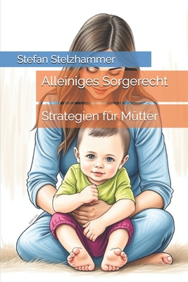 Alleiniges Sorgerecht: Strategien f?r M?tter - Stelzhammer, Stefan