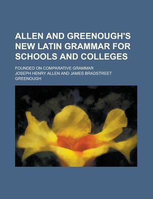 Allen and Greenough's New Latin Grammar for Schools and Colleges; Founded on Comparative Grammar - Allen, Joseph Henry