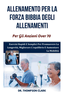 Allenamento Per La Forza Bibbia degli allenamenti Per Gli Anziani Over 70: Esercizi Rapidi E Semplici Per Promuovere La Longevit?, Migliorare L'equilibrio E Aumentare La Mobilit?