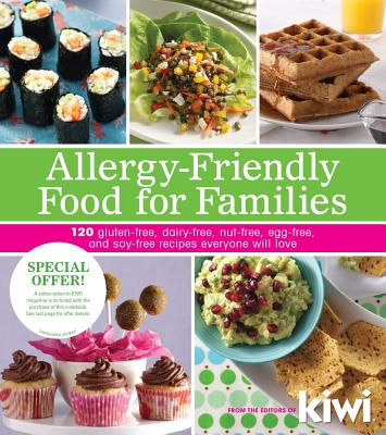 Allergy-Friendly Food for Families: 120 Gluten-Free, Dairy-Free, Nut-Free, Egg-Free, and Soy-Free Recipes Everyone Will Enjoy - Kiwi Magazine, Editors Of