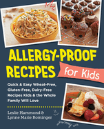Allergy-Proof Recipes for Kids: Quick and Easy Wheat-Free, Gluten-Free, Dairy-Free Recipes Kids and the Whole Family Will Love