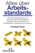Alles ber Arbeitsstandards: Wie man Arbeitsstandards und Toyota Standard Work erstellt und anwendet, um ein Hchstma an kontinuierlicher Verbesserung zu erreichen