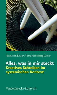 Alles, Was in Mir Steckt: Kreatives Schreiben Im Systemischen Kontext - Haussmann, Renate, and Rechenberg-Winter, Petra