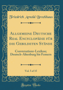 Allgemeine Deutsche Real Encyclopdie Fr Die Gebildeten Stnde, Vol. 5 of 15: Conversations-Lexikon; Deutsch-Altenburg Bis Femern (Classic Reprint)