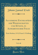 Allgemeine Encyklopdie Der Wissenschaften Und Knste, in Alphabetischer Folge, Vol. 48: Erste Section, A-G; Franz I.-Freiburg (Classic Reprint)