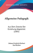 Allgemeine Padagogik: Aus Dem Zwecke Der Erziehung Abgeleitet (1885)