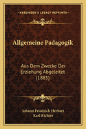 Allgemeine Padagogik: Aus Dem Zwecke Der Erziehung Abgeleitet (1885)