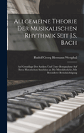 Allgemeine Theorie Der Musikalischen Rhythmik Seit J.S. Bach: Auf Grundlage Der Antiken Und Unter Bezugnahme Auf Ihren Historischen Anschluss an Die Mittelalterliche, Mit Besonderer Bercksichtigung