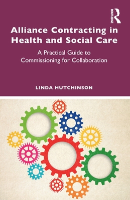 Alliance Contracting in Health and Social Care: A Practical Guide to Commissioning for Collaboration - Hutchinson, Linda