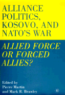 Alliance Politics, Kosovo, and NATO's War: Allied Force or Forced Allies?