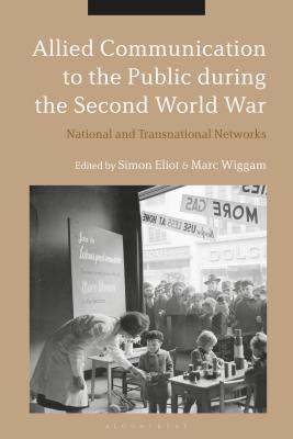 Allied Communication to the Public During the Second World War: National and Transnational Networks - Eliot, Simon (Editor), and Wiggam, Marc (Editor)