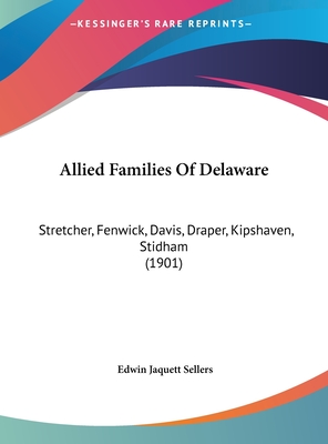 Allied Families Of Delaware: Stretcher, Fenwick, Davis, Draper, Kipshaven, Stidham (1901) - Sellers, Edwin Jaquett