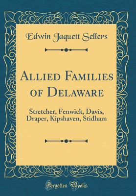 Allied Families of Delaware: Stretcher, Fenwick, Davis, Draper, Kipshaven, Stidham (Classic Reprint) - Sellers, Edwin Jaquett