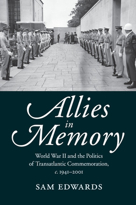 Allies in Memory: World War II and the Politics ofTransatlantic Commemoration, c.1941-2001 - Edwards, Sam