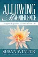 Allowing Magnificence: Living the Expanded Version of Your Life