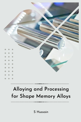 Alloying and Processing for Shape Memory Alloys - Hussain, S