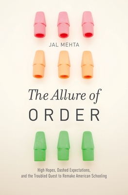 Allure of Order: High Hopes, Dashed Expectations, and the Troubled Quest to Remake American Schooling - Mehta, Jal