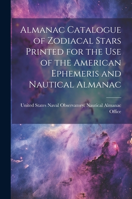 Almanac Catalogue of Zodiacal Stars Printed for the use of the American Ephemeris and Nautical Almanac - United States Naval Observatory Naut (Creator)