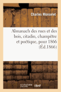 Almanach Des Rues Et Des Bois, Citadin, Champetre Et Poetique, Pour 1866, Indispensable a Tous Les Gens de Bien (1866)