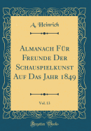 Almanach F?r Freunde Der Schauspielkunst Auf Das Jahr 1849, Vol. 13 (Classic Reprint)