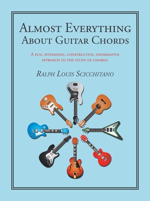 Almost Everything About Guitar Chords: A Fun, Systematic, Constructive, Informative Approach to the Study of Chords. - Scicchitano, Ralph Louis